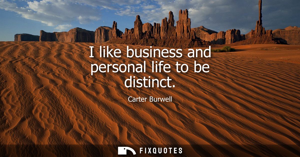 I like business and personal life to be distinct