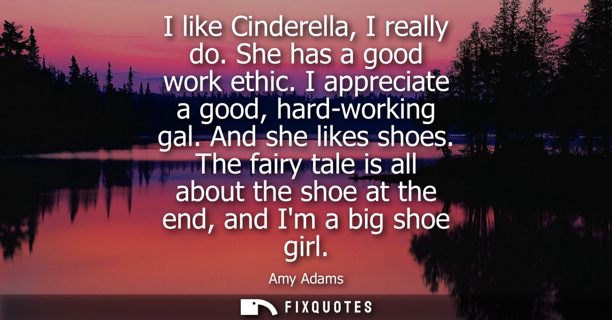I like Cinderella, I really do. She has a good work ethic. I appreciate a good, hard-working gal. And she likes shoes.