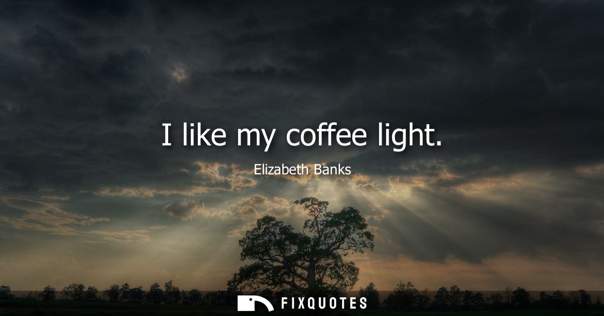 I like my coffee light