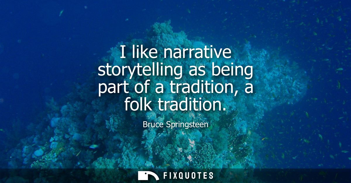 I like narrative storytelling as being part of a tradition, a folk tradition