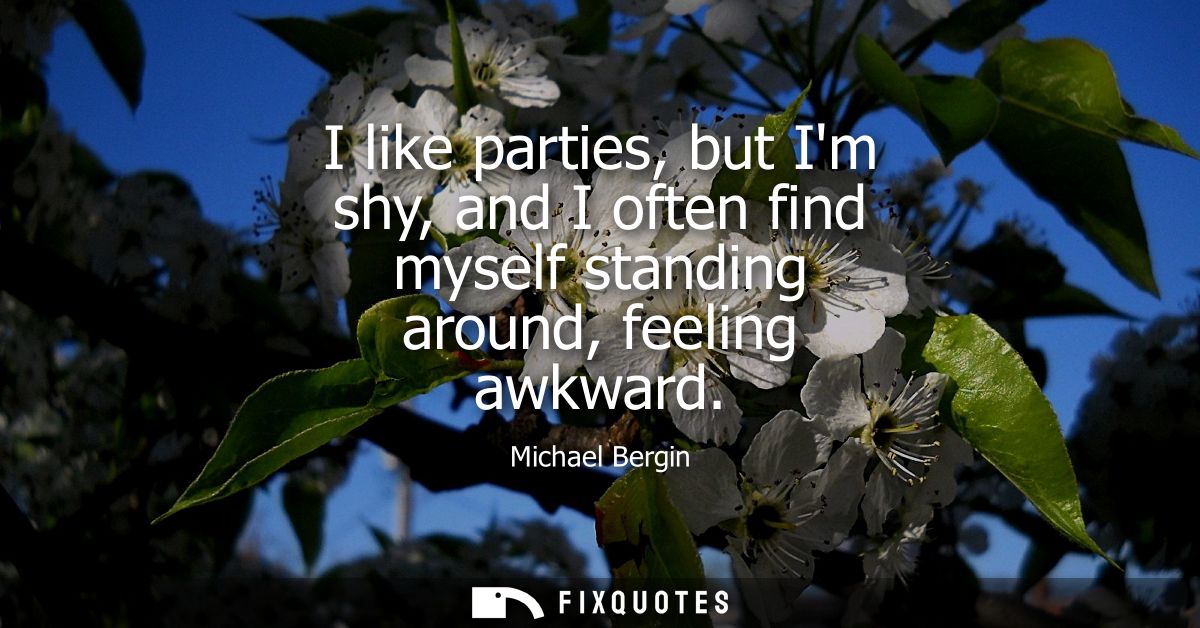 I like parties, but Im shy, and I often find myself standing around, feeling awkward