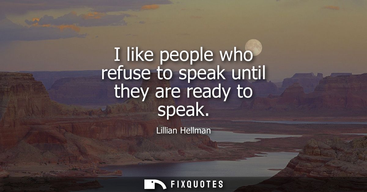 I like people who refuse to speak until they are ready to speak