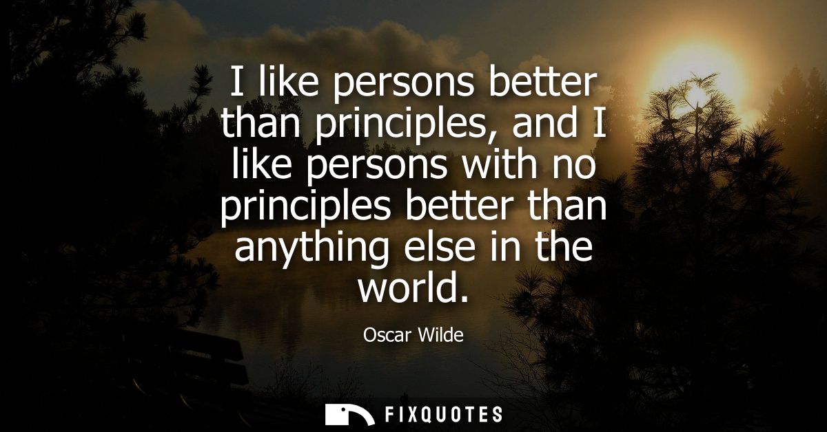 I like persons better than principles, and I like persons with no principles better than anything else in the world