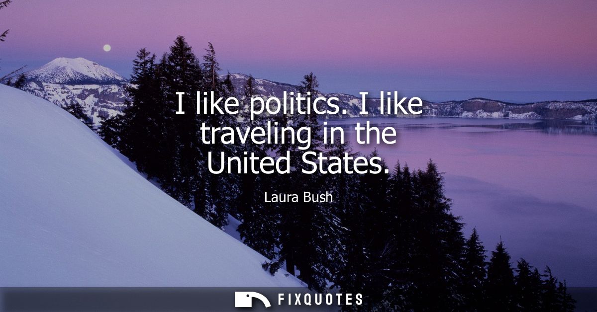 I like politics. I like traveling in the United States