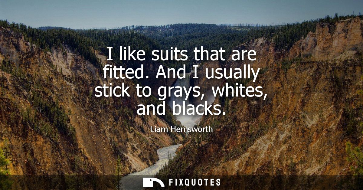 I like suits that are fitted. And I usually stick to grays, whites, and blacks