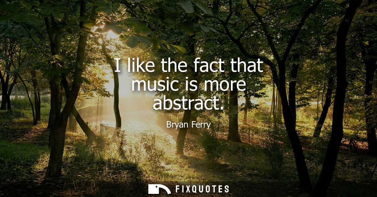 I like the fact that music is more abstract