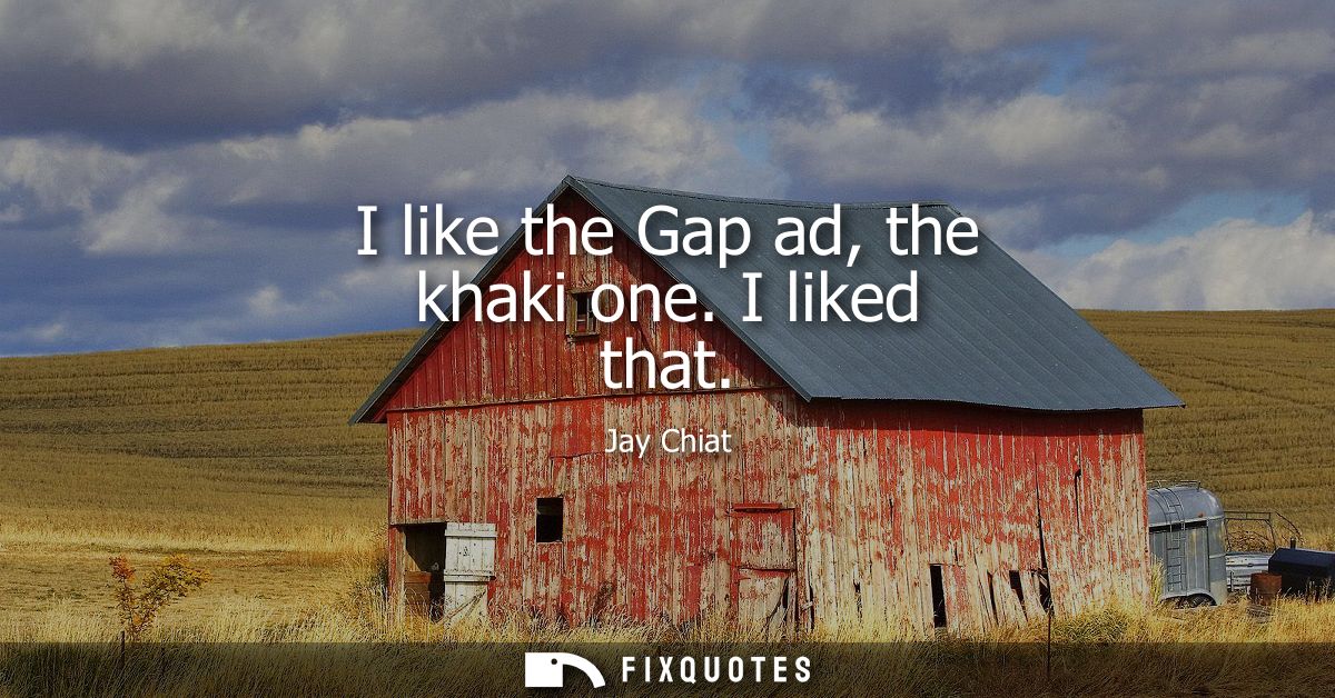 I like the Gap ad, the khaki one. I liked that