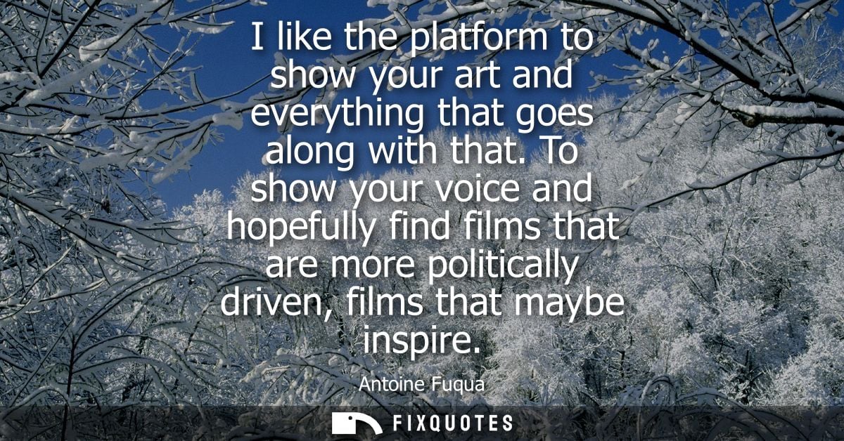 I like the platform to show your art and everything that goes along with that. To show your voice and hopefully find fil