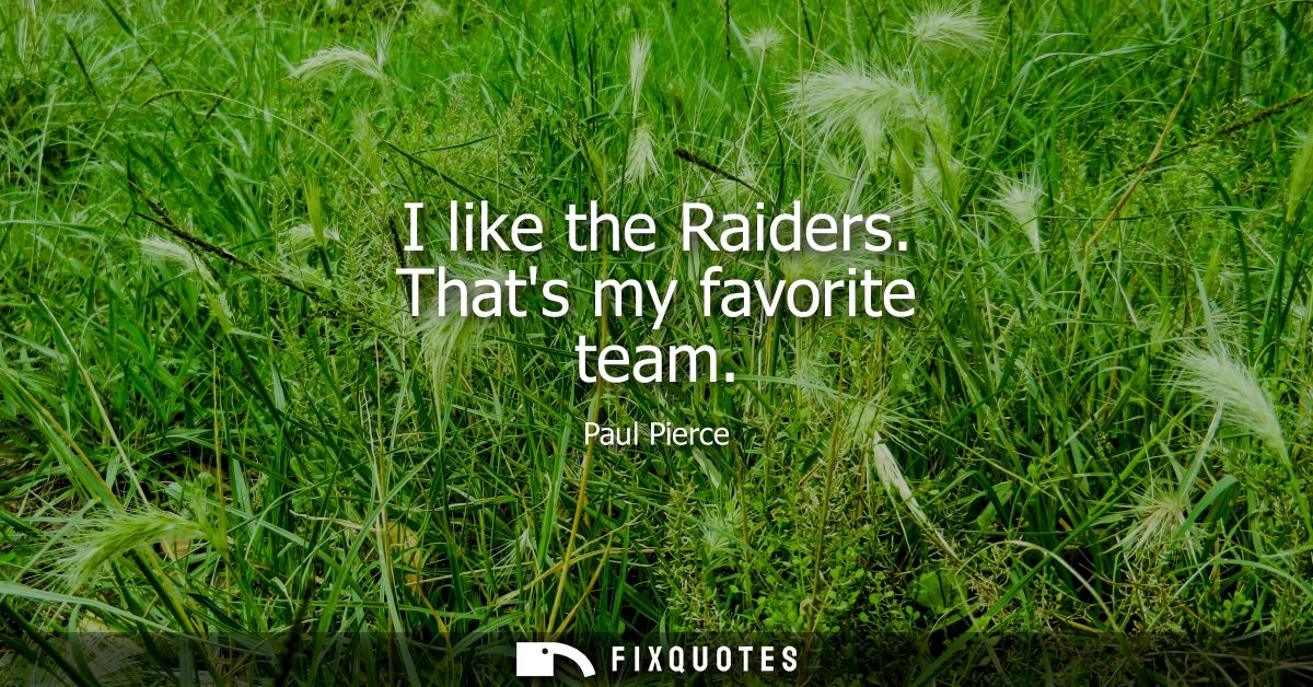 I like the Raiders. Thats my favorite team