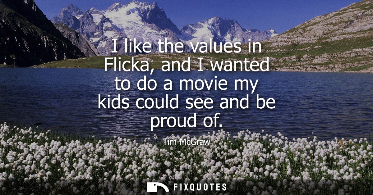 I like the values in Flicka, and I wanted to do a movie my kids could see and be proud of