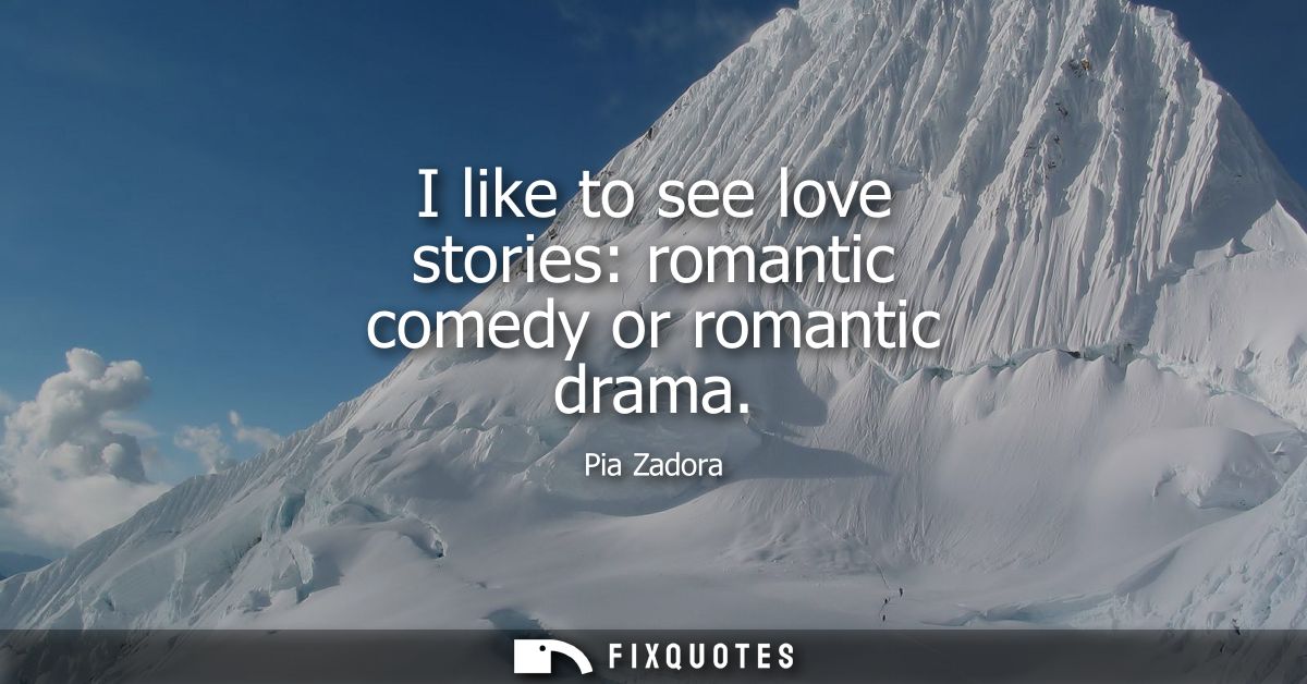 I like to see love stories: romantic comedy or romantic drama