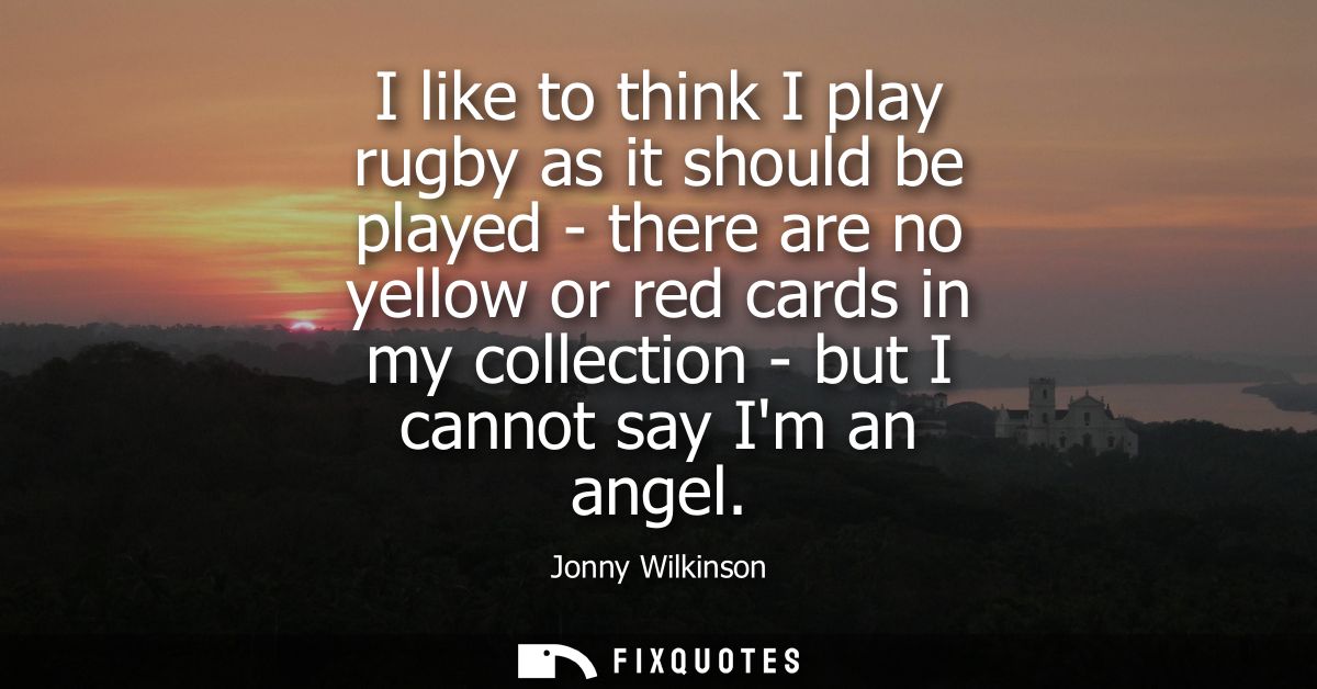 I like to think I play rugby as it should be played - there are no yellow or red cards in my collection - but I cannot s