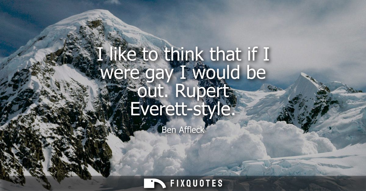 I like to think that if I were gay I would be out. Rupert Everett-style
