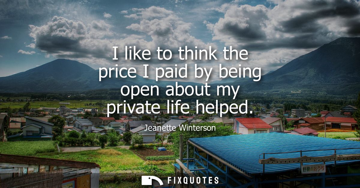 I like to think the price I paid by being open about my private life helped
