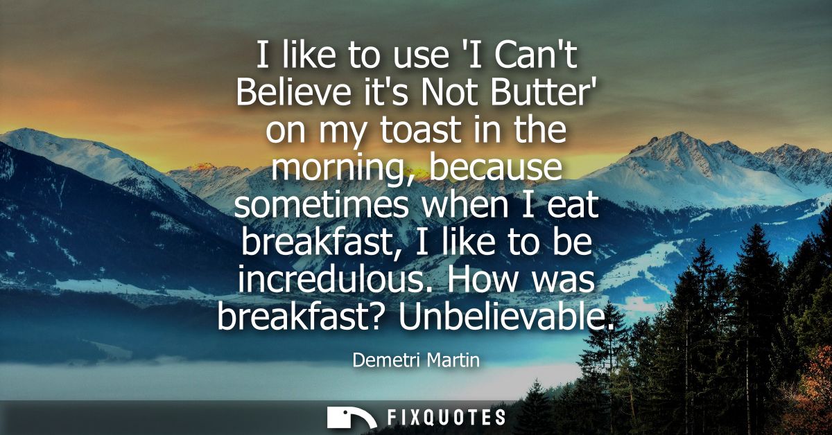 I like to use I Cant Believe its Not Butter on my toast in the morning, because sometimes when I eat breakfast, I like t
