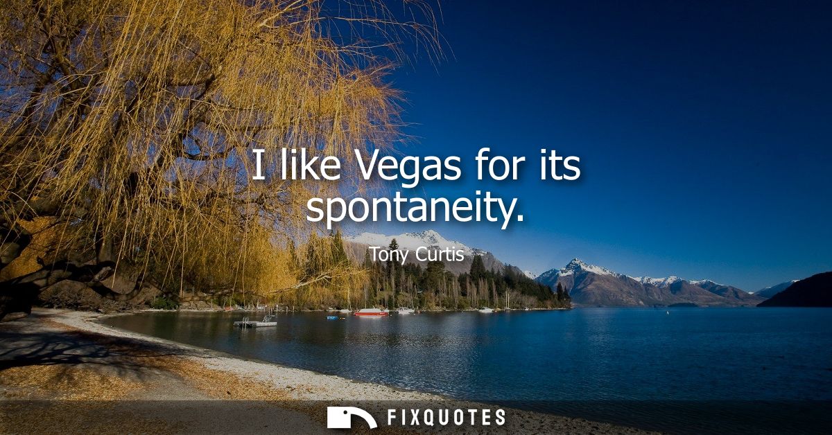 I like Vegas for its spontaneity