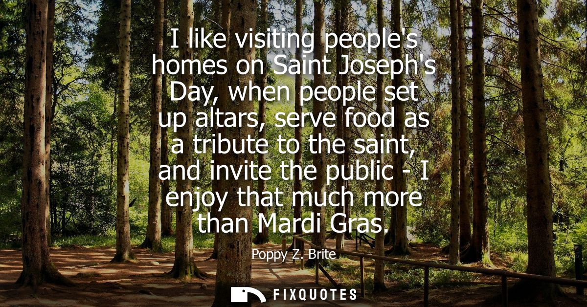 I like visiting peoples homes on Saint Josephs Day, when people set up altars, serve food as a tribute to the saint, and