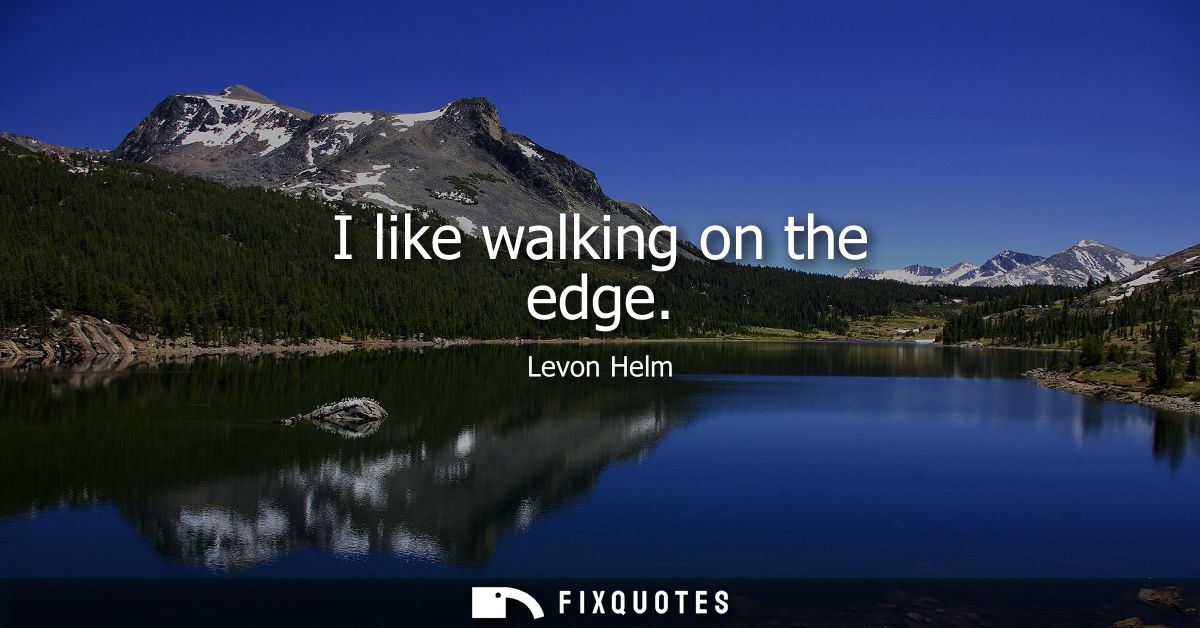 I like walking on the edge