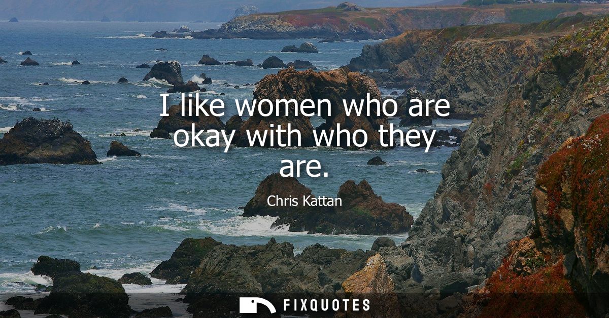 I like women who are okay with who they are