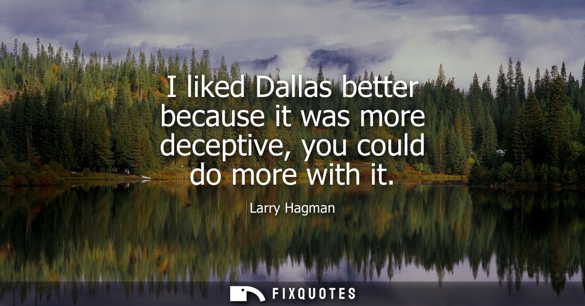 I liked Dallas better because it was more deceptive, you could do more with it