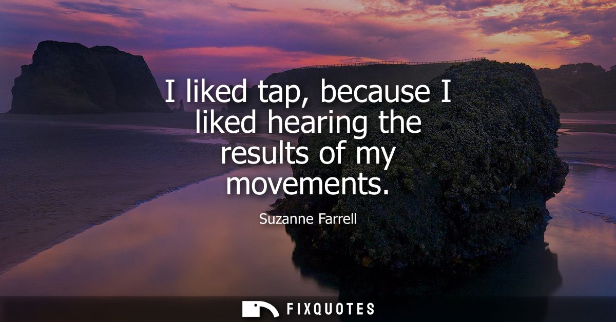 I liked tap, because I liked hearing the results of my movements