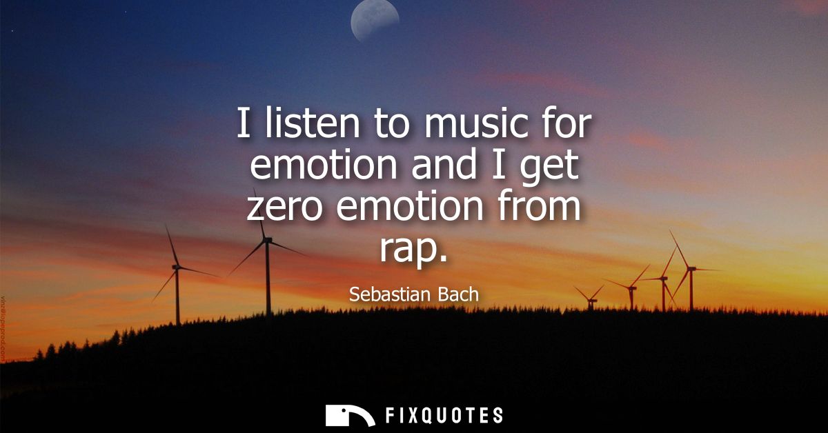 I listen to music for emotion and I get zero emotion from rap