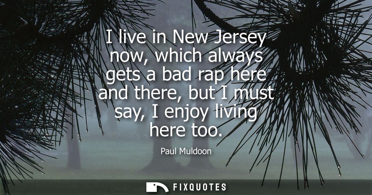 I live in New Jersey now, which always gets a bad rap here and there, but I must say, I enjoy living here too
