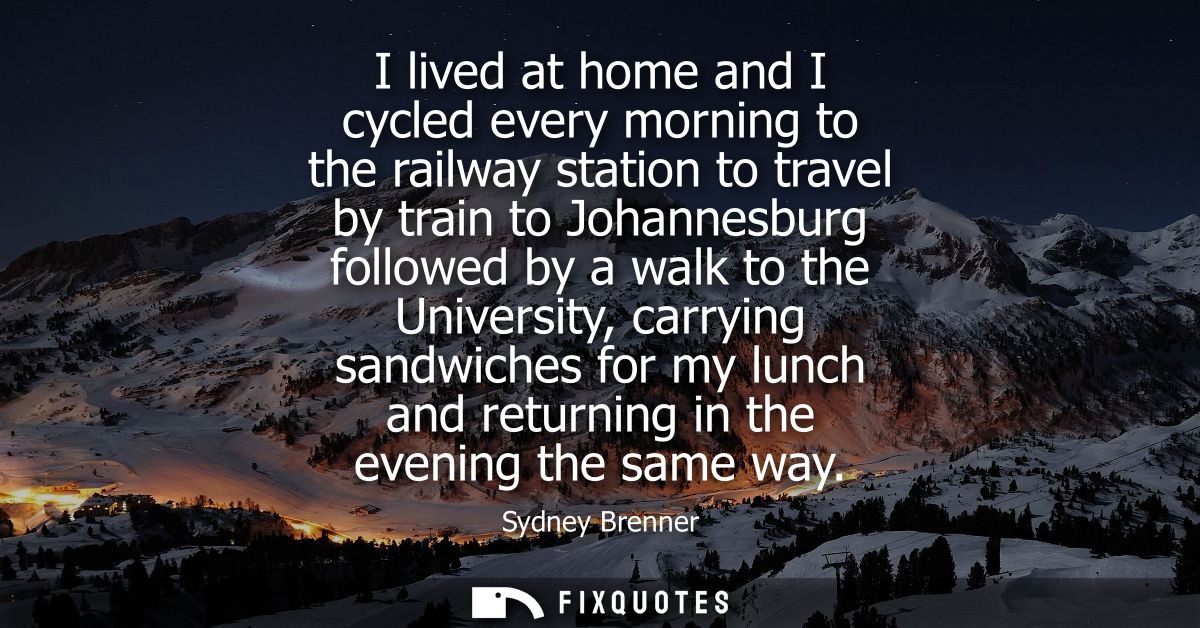 I lived at home and I cycled every morning to the railway station to travel by train to Johannesburg followed by a walk 