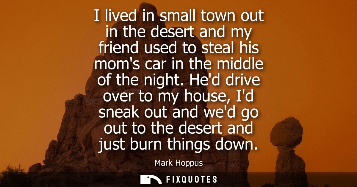 I lived in small town out in the desert and my friend used to steal his moms car in the middle of the night.