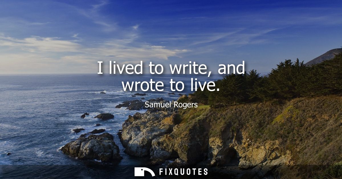 I lived to write, and wrote to live