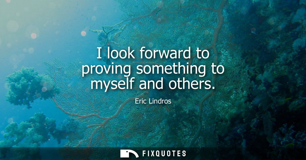 I look forward to proving something to myself and others