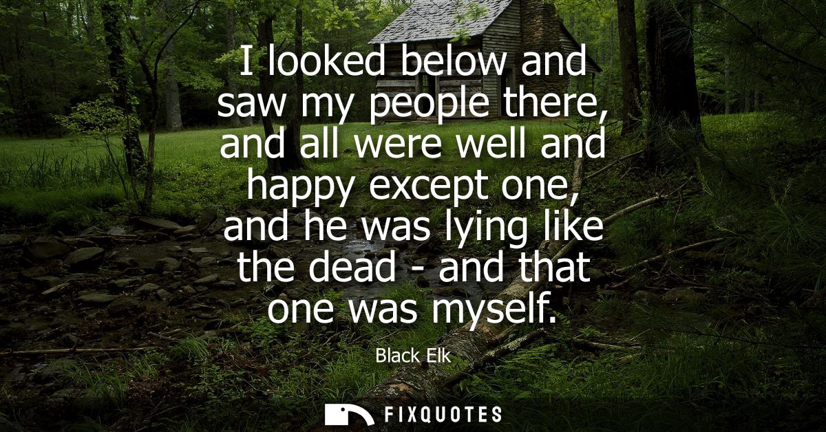 I looked below and saw my people there, and all were well and happy except one, and he was lying like the dead - and tha