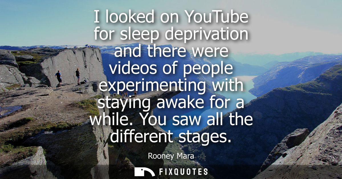 I looked on YouTube for sleep deprivation and there were videos of people experimenting with staying awake for a while. 