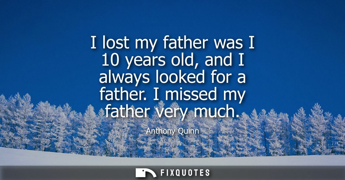 I lost my father was I 10 years old, and I always looked for a father. I missed my father very much