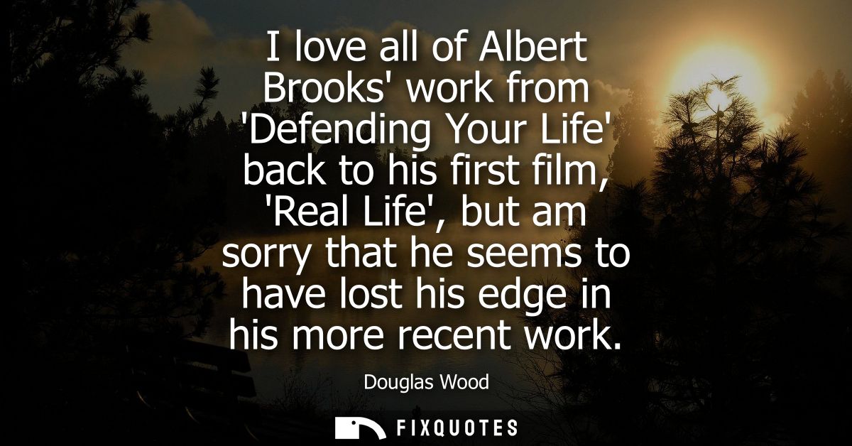 I love all of Albert Brooks work from Defending Your Life back to his first film, Real Life, but am sorry that he seems 