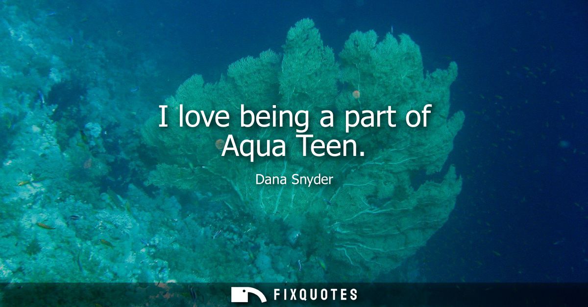 I love being a part of Aqua Teen