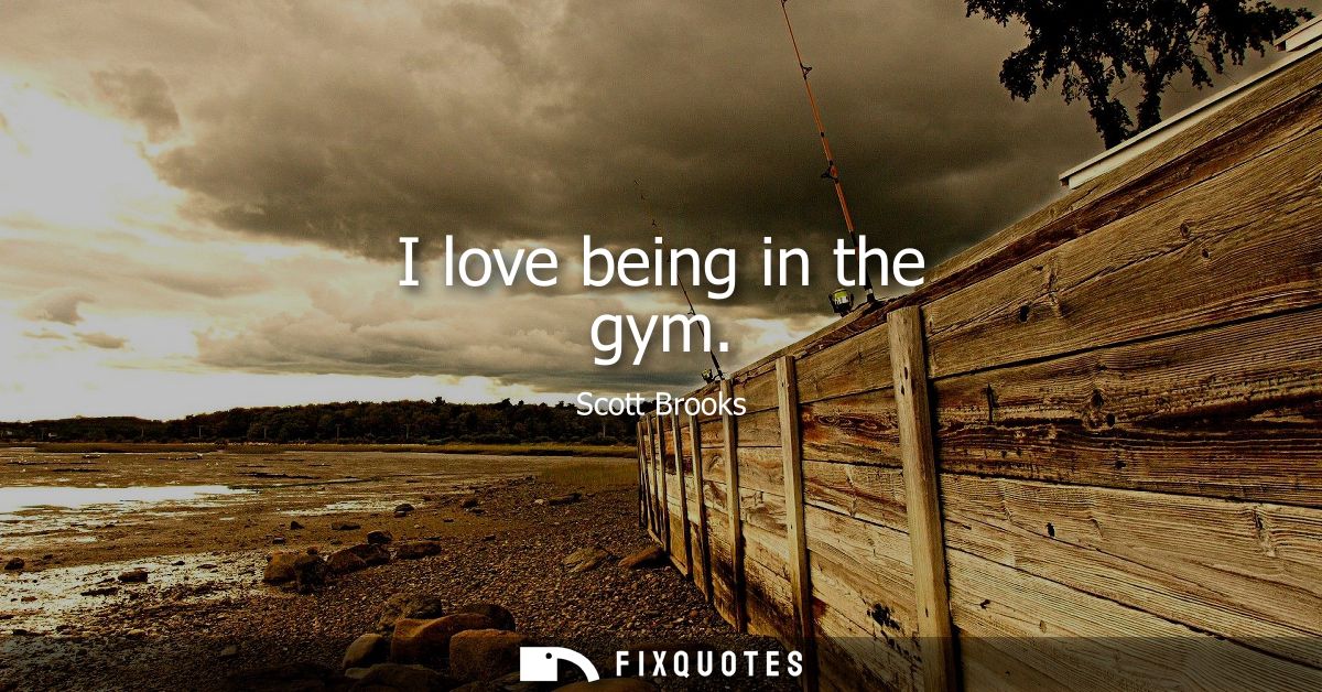 I love being in the gym