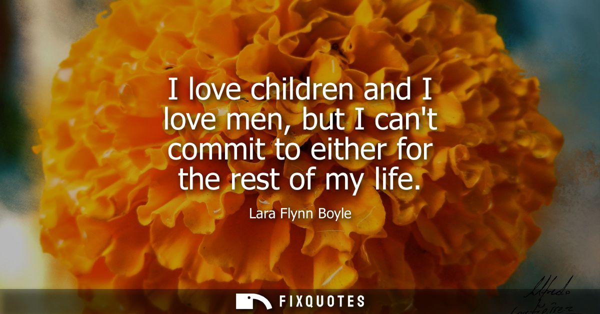 I love children and I love men, but I cant commit to either for the rest of my life