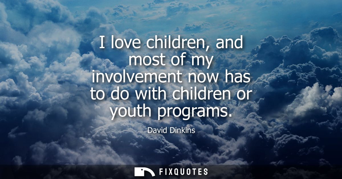 I love children, and most of my involvement now has to do with children or youth programs