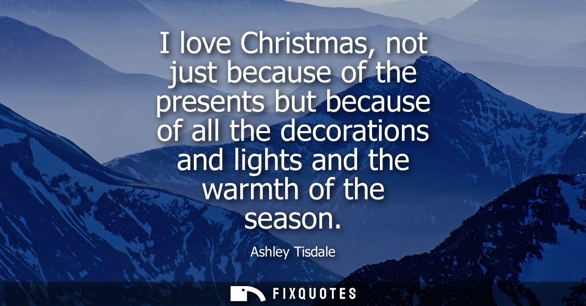 I love Christmas, not just because of the presents but because of all the decorations and lights and the warmth of the s