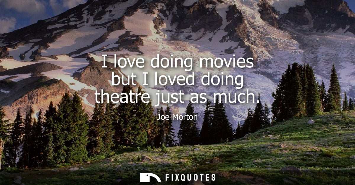 I love doing movies but I loved doing theatre just as much