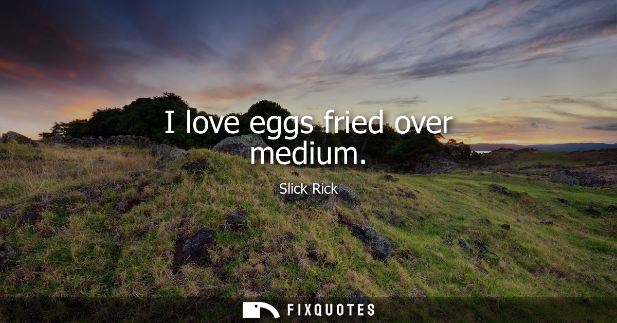 I love eggs fried over medium