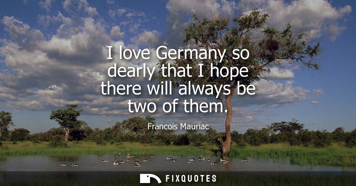 I love Germany so dearly that I hope there will always be two of them