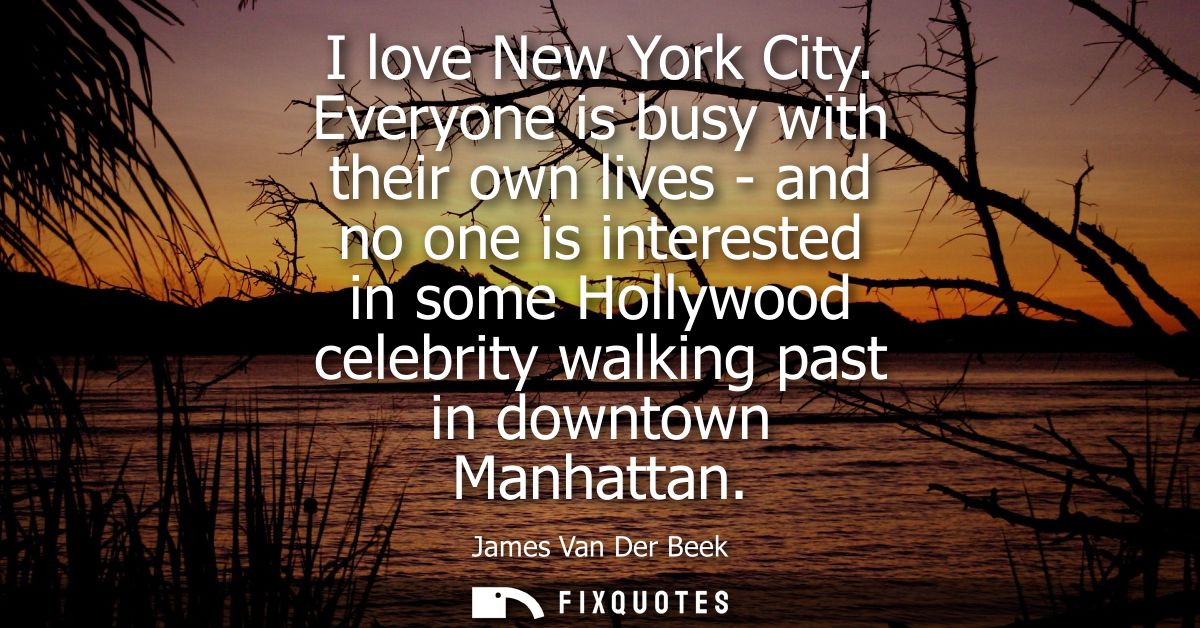 I love New York City. Everyone is busy with their own lives - and no one is interested in some Hollywood celebrity walki