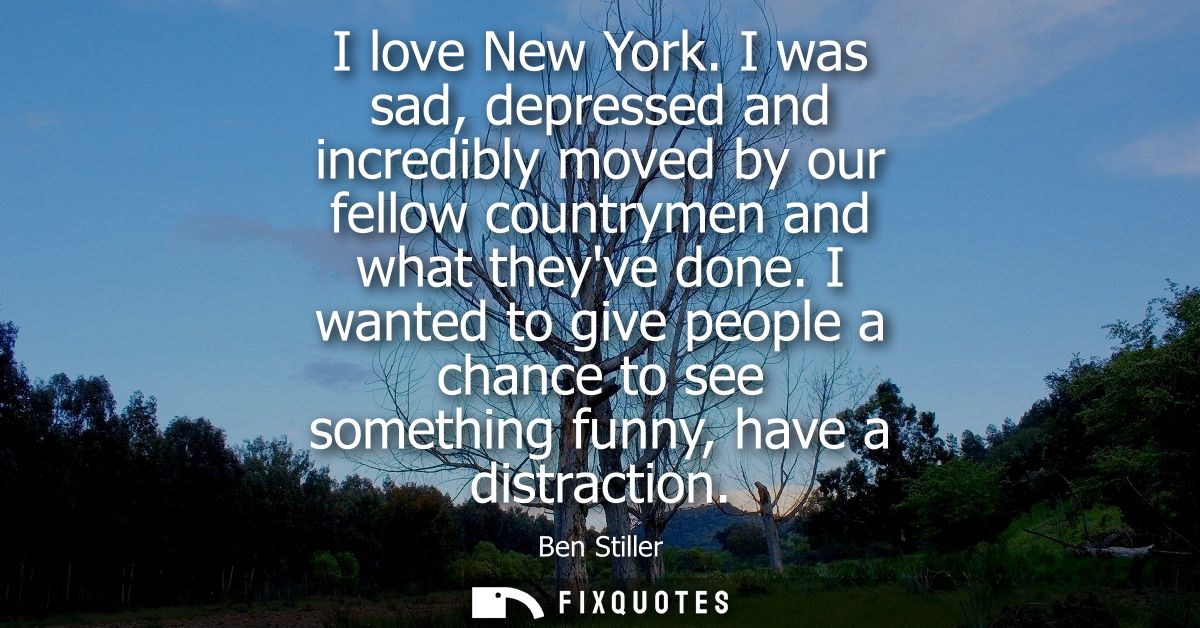 I love New York. I was sad, depressed and incredibly moved by our fellow countrymen and what theyve done.