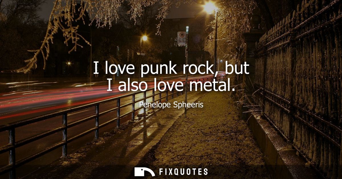 I love punk rock, but I also love metal