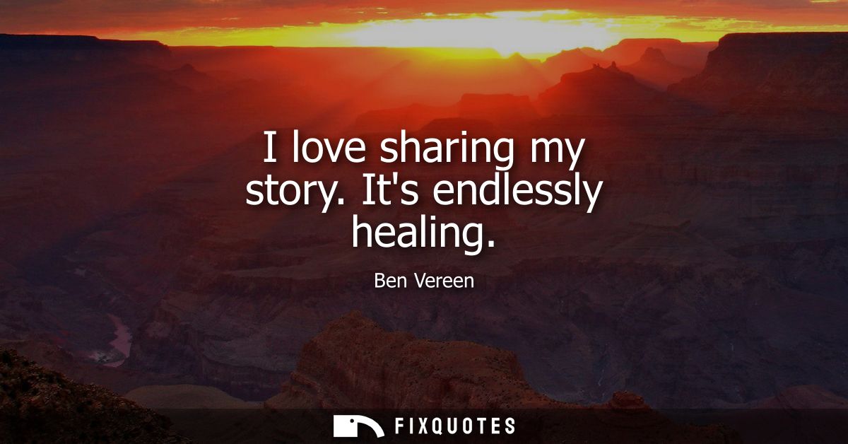I love sharing my story. Its endlessly healing