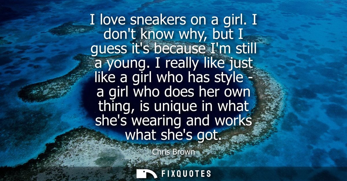 I love sneakers on a girl. I dont know why, but I guess its because Im still a young. I really like just like a girl who