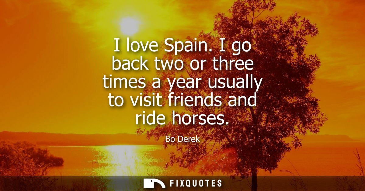 I love Spain. I go back two or three times a year usually to visit friends and ride horses