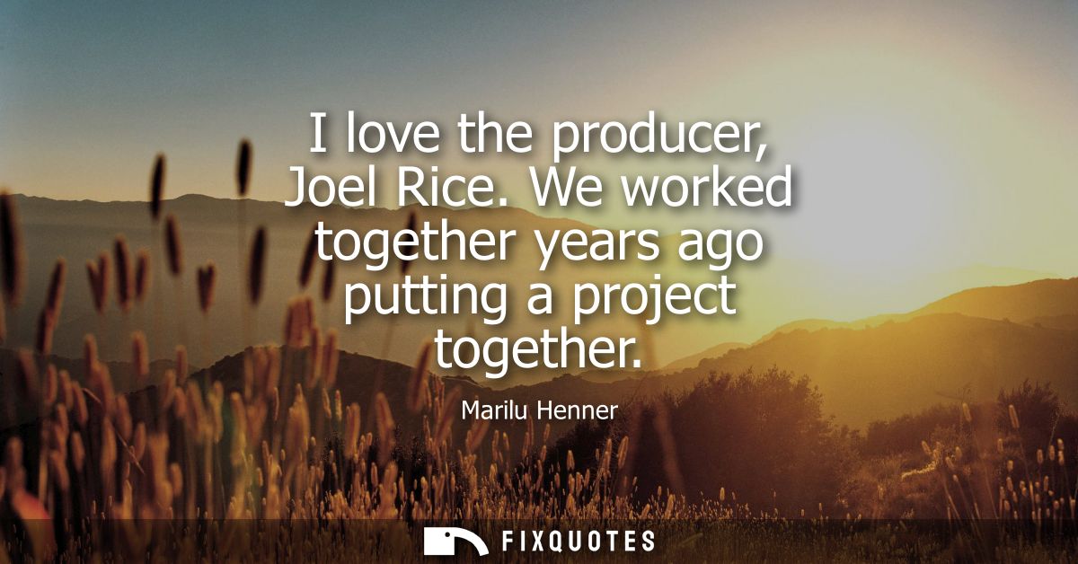 I love the producer, Joel Rice. We worked together years ago putting a project together